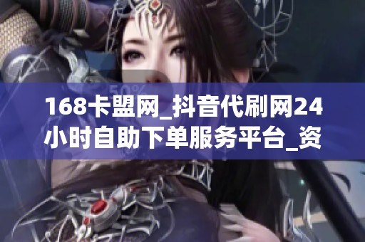 168卡盟网_抖音代刷网24小时自助下单服务平台_资讯