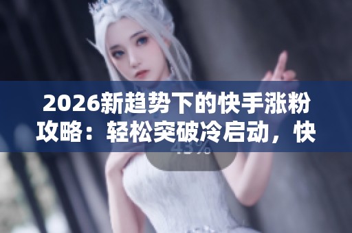 2026新趋势下的快手涨粉攻略:轻松突破冷启动,快速实现粉丝增长到1000 2026新趋势下的快手涨粉攻略:轻松突破冷启动,快速实现粉丝增长到1000