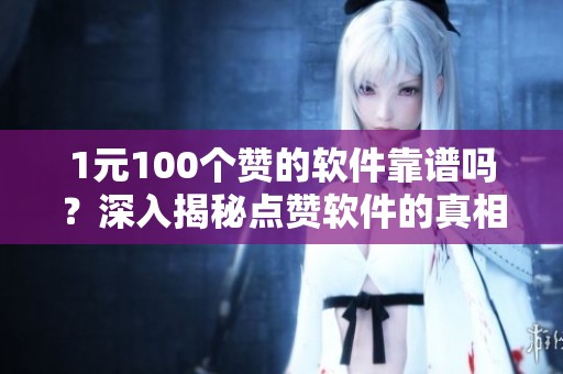 1元100个赞的软件靠谱吗?深入揭秘点赞软件的真相与潜在风险 1元100个赞的软件靠谱吗?深入揭秘点赞软件的真相与潜在风险