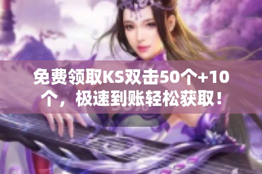免费领取KS双击50个+10个,极速到账轻松获取! 免费领取KS双击50个+10个,极速到账轻松获取!