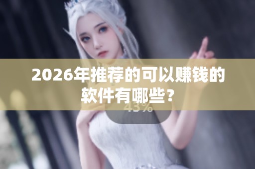 2026年推荐的可以赚钱的软件有哪些? 2026年推荐的可以赚钱的软件有哪些?