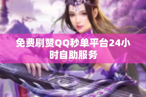 免费刷赞QQ秒单平台24小时自助服务 免费刷赞QQ秒单平台24小时自助服务