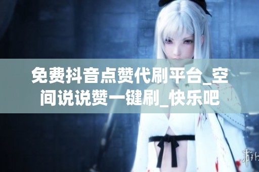 免费抖音点赞代刷平台_空间说说赞一键刷_快乐吧