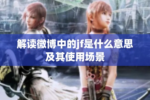 解读微博中的jf是什么意思及其使用场景 解读微博中的jf是什么意思及其使用场景
