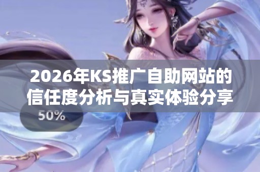 2026年KS推广自助网站的信任度分析与真实体验分享 2026年KS推广自助网站的信任度分析与真实体验分享