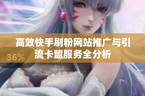 高效快手刷粉网站推广与引流卡盟服务全分析 高效快手刷粉网站推广与引流卡盟服务全分析
