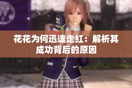 花花为何迅速走红:解析其成功背后的原因 花花为何迅速走红:解析其成功背后的原因