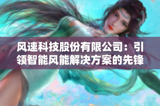 风速科技股份有限公司：引领智能风能解决方案的先锋