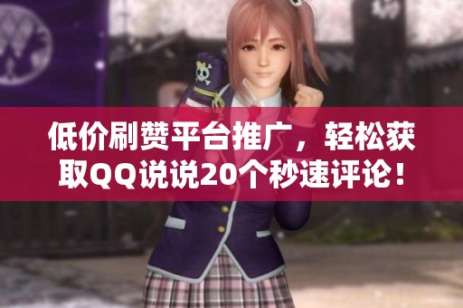低价刷赞平台推广,轻松获取QQ说说20个秒速评论! 低价刷赞平台推广,轻松获取QQ说说20个秒速评论!