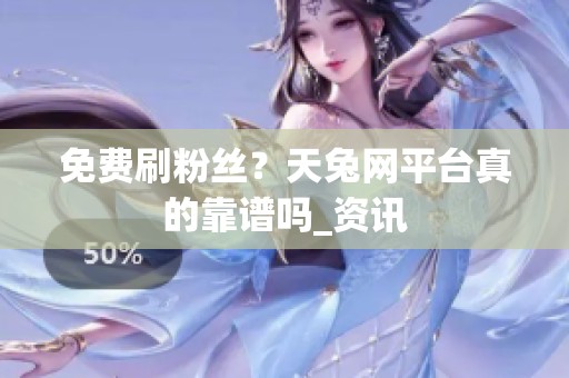 免费刷粉丝?天兔网平台真的靠谱吗_资讯 免费刷粉丝?天兔网平台真的靠谱吗_资讯
