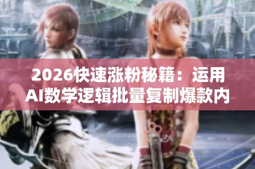 2026快速涨粉秘籍：运用AI数学逻辑批量复制爆款内容的全新策略
