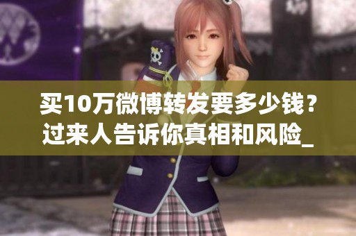 买10万微博转发要多少钱？过来人告诉你真相和风险_资讯
