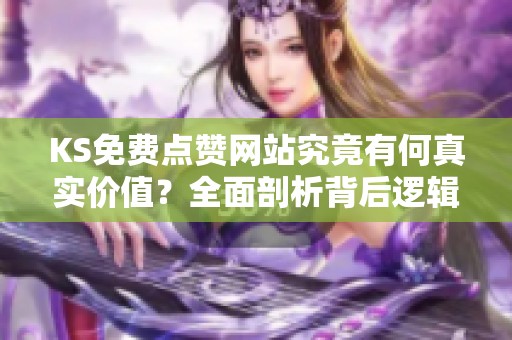 KS免费点赞网站究竟有何真实价值?全面剖析背后逻辑与潜在风险 KS免费点赞网站究竟有何真实价值?全面剖析背后逻辑与潜在风险