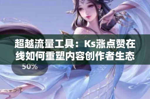 超越流量工具:Ks涨点赞在线如何重塑内容创作者生态 超越流量工具:Ks涨点赞在线如何重塑内容创作者生态
