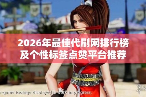 2026年最佳代刷网排行榜及个性标签点赞平台推荐 2026年最佳代刷网排行榜及个性标签点赞平台推荐