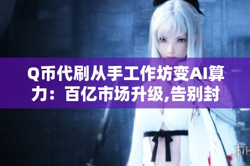 Q币代刷从手工作坊变AI算力：百亿市场升级,告别封号掉线