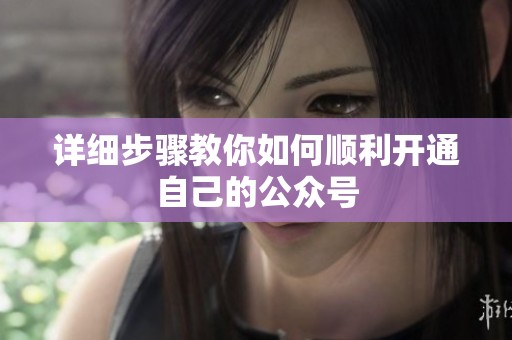 详细步骤教你如何顺利开通自己的公众号 详细步骤教你如何顺利开通自己的公众号