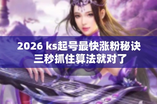 2026 ks起号最快涨粉秘诀 三秒抓住算法就对了 2026 ks起号最快涨粉秘诀 三秒抓住算法就对了