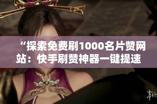 “探索免费刷1000名片赞网站:快手刷赞神器一键提速全解析” “探索免费刷1000名片赞网站:快手刷赞神器一键提速全解析”