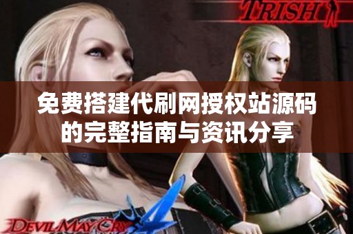 免费搭建代刷网授权站源码的完整指南与资讯分享 免费搭建代刷网授权站源码的完整指南与资讯分享