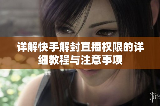 详解快手解封直播权限的详细教程与注意事项