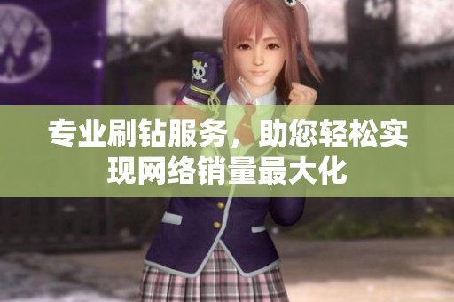专业刷钻服务,助您轻松实现网络销量最大化 专业刷钻服务,助您轻松实现网络销量最大化