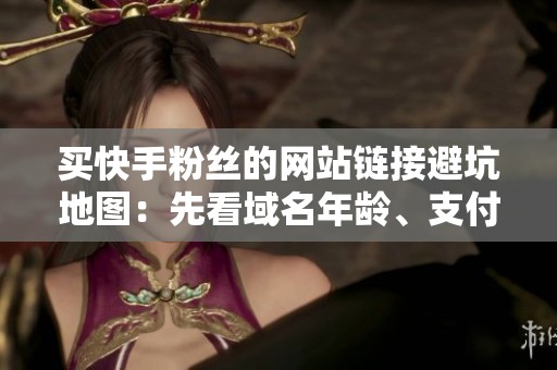 买快手粉丝的网站链接避坑地图:先看域名年龄、支付通道与客服回复 买快手粉丝的网站链接避坑地图:先看域名年龄、支付通道与客服回复