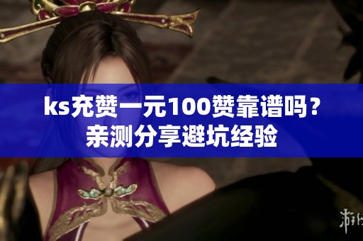 ks充赞一元100赞靠谱吗?亲测分享避坑经验 ks充赞一元100赞靠谱吗?亲测分享避坑经验