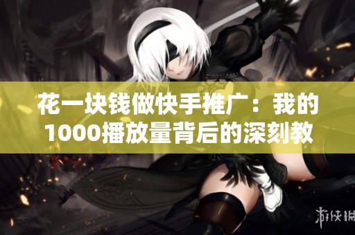 花一块钱做快手推广：我的1000播放量背后的深刻教训