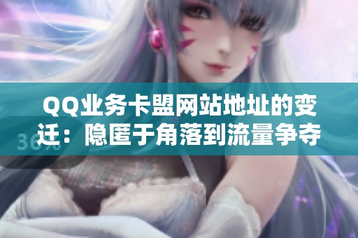 QQ业务卡盟网站地址的变迁：隐匿于角落到流量争夺的演变历程