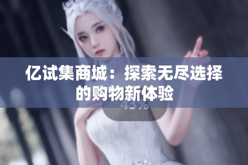 亿试集商城：探索无尽选择的购物新体验