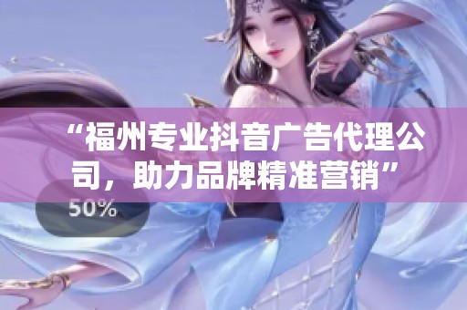 “福州专业抖音广告代理公司,助力品牌精准营销” “福州专业抖音广告代理公司,助力品牌精准营销”