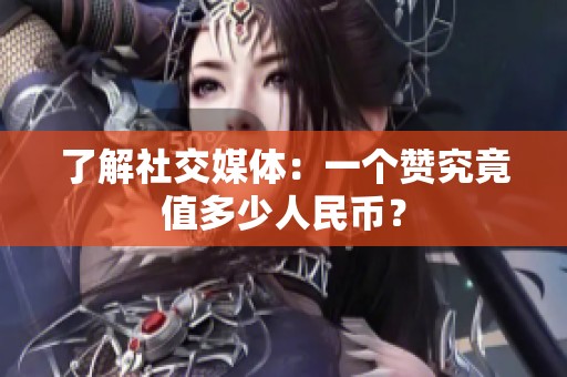 了解社交媒体：一个赞究竟值多少人民币？