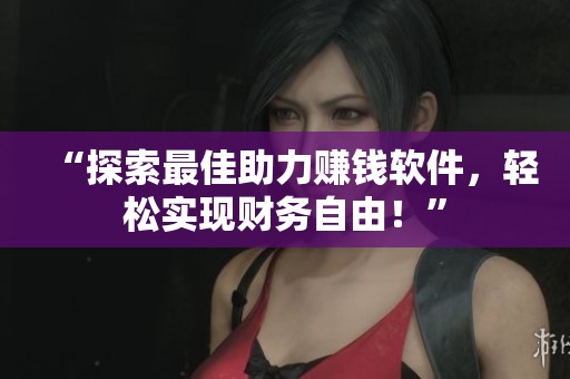 “探索最佳助力赚钱软件，轻松实现财务自由！”