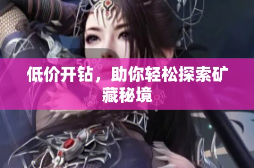 低价开钻，助你轻松探索矿藏秘境