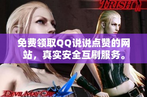 免费领取QQ说说点赞的网站,真实安全互刷服务。 免费领取QQ说说点赞的网站,真实安全互刷服务。