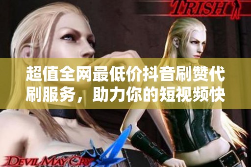 超值全网最低价抖音刷赞代刷服务，助力你的短视频快速上热门！