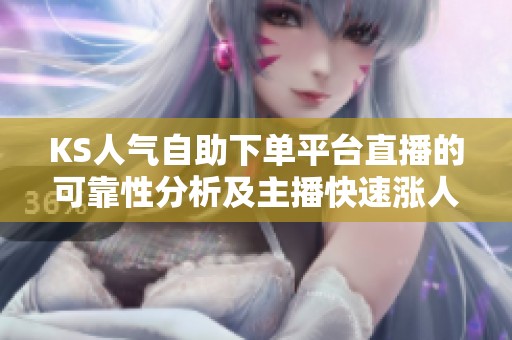KS人气自助下单平台直播的可靠性分析及主播快速涨人气、互动、吸粉技巧