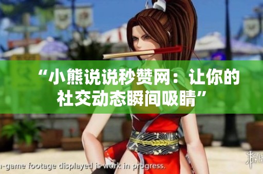 “小熊说说秒赞网：让你的社交动态瞬间吸睛”