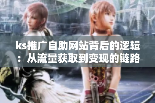 ks推广自助网站背后的逻辑:从流量获取到变现的链路 ks推广自助网站背后的逻辑:从流量获取到变现的链路