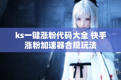 ks一键涨粉代码大全 快手涨粉加速器合规玩法 ks一键涨粉代码大全 快手涨粉加速器合规玩法