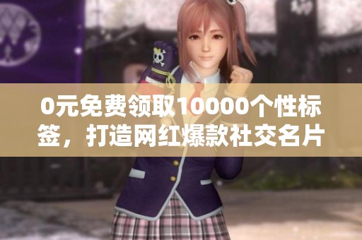0元免费领取10000个性标签,打造网红爆款社交名片与个性签名 0元免费领取10000个性标签,打造网红爆款社交名片与个性签名