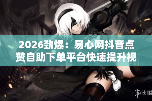 2026劲爆：易心网<a href=