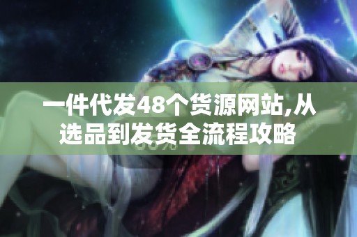 一件代发48个货源网站,从选品到发货全流程攻略 一件代发48个货源网站,从选品到发货全流程攻略