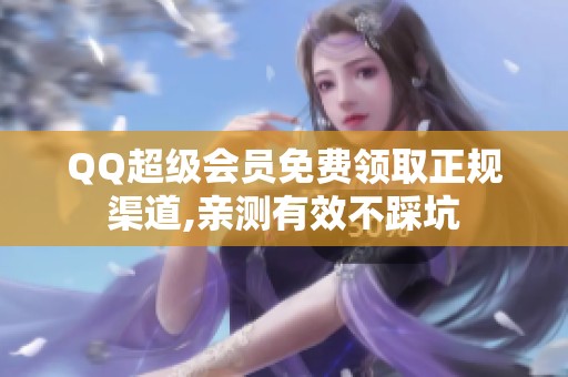 QQ超级会员免费领取正规渠道,亲测有效不踩坑 QQ超级会员免费领取正规渠道,亲测有效不踩坑
