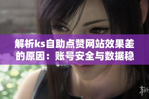 解析ks自助点赞网站效果差的原因:账号安全与数据稳定性分析 解析ks自助点赞网站效果差的原因:账号安全与数据稳定性分析