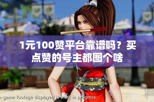 1元100赞平台靠谱吗?买点赞的号主都图个啥 1元100赞平台靠谱吗?买点赞的号主都图个啥