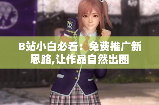 B站小白必看:免费推广新思路,让作品自然出圈 B站小白必看:免费推广新思路,让作品自然出圈