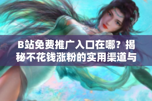 B站免费推广入口在哪?揭秘不花钱涨粉的实用渠道与方法 B站免费推广入口在哪?揭秘不花钱涨粉的实用渠道与方法