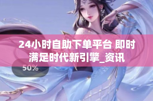 24小时自助下单平台 即时满足时代新引擎_资讯